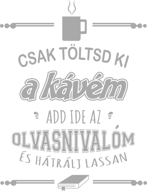 Csak töltsd ki a kávém, add ide az olvasnivalóm és hátrálj lassan