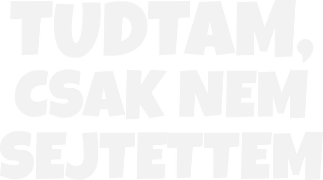 Tudtam, csak nem sejtettem