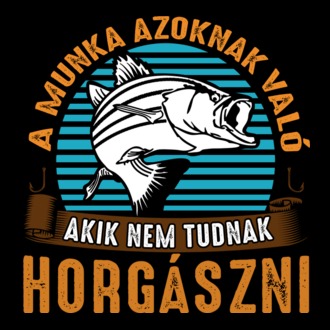 A munka azoknak való akik nem tudnak horgászni