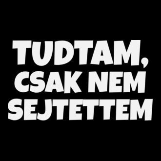 Tudtam, csak nem sejtettem